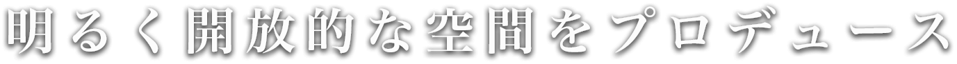 明るく開放的な空間をプロデュース